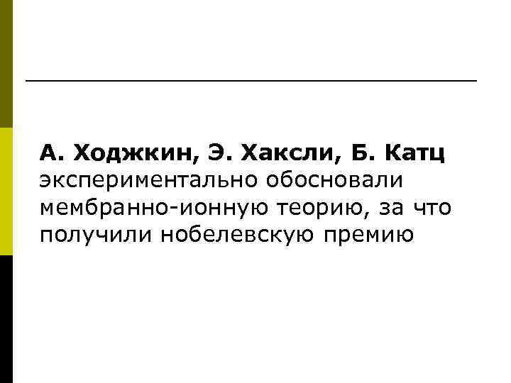 А. Ходжкин, Э. Хаксли, Б. Катц экспериментально обосновали мембранно-ионную теорию, за что получили нобелевскую