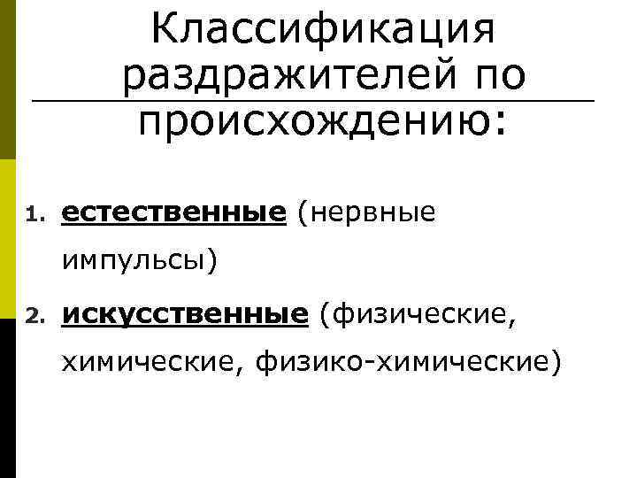  Классификация раздражителей по происхождению: 1. естественные (нервные импульсы) 2. искусственные (физические, химические, физико-химические)