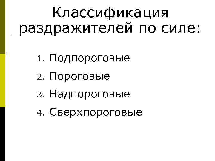  Классификация раздражителей по силе: 1. Подпороговые 2. Пороговые 3. Надпороговые 4. Сверхпороговые 