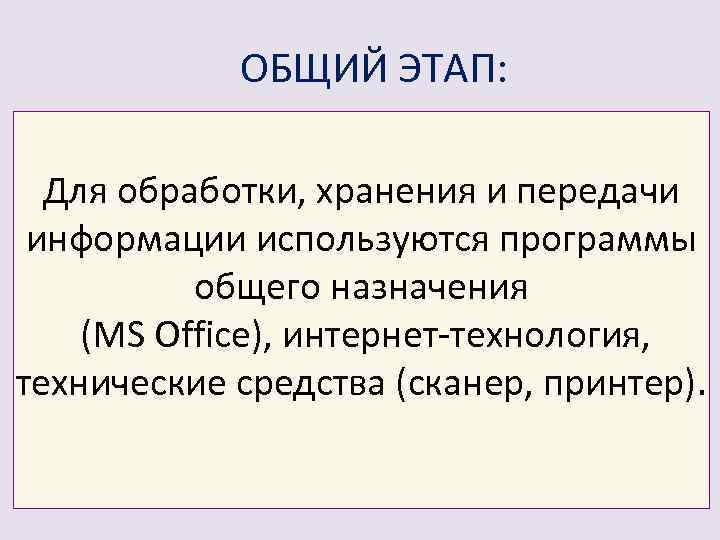 ОБЩИЙ ЭТАП: Для обработки, хранения и передачи информации используются программы общего назначения (MS Office),