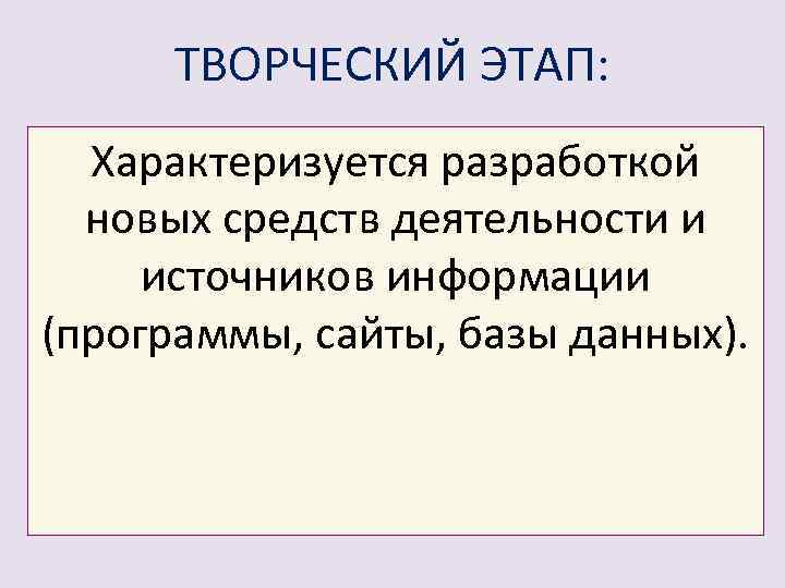 ТВОРЧЕСКИЙ ЭТАП: Характеризуется разработкой новых средств деятельности и источников информации (программы, сайты, базы данных).