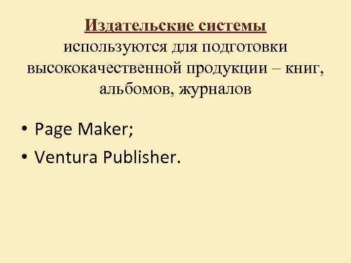 Издательские системы используются для подготовки высококачественной продукции – книг, альбомов, журналов • Page Maker;