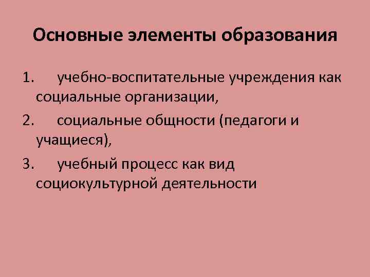 Основные элементы образования 1. учебно-воспитательные учреждения как социальные организации, 2. социальные общности (педагоги и