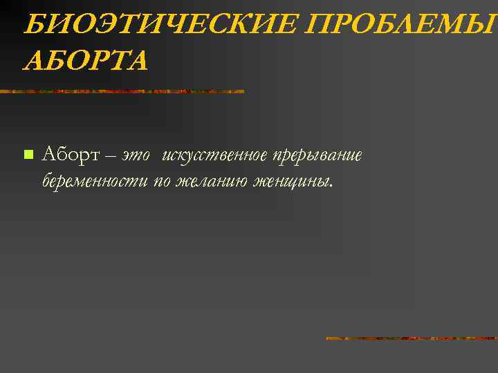 БИОЭТИЧЕСКИЕ ПРОБЛЕМЫ АБОРТА n Аборт – это искусственное прерывание беременности по желанию женщины. 