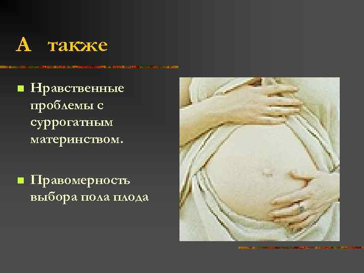 А также n Нравственные проблемы с суррогатным материнством. n Правомерность выбора пола плода 
