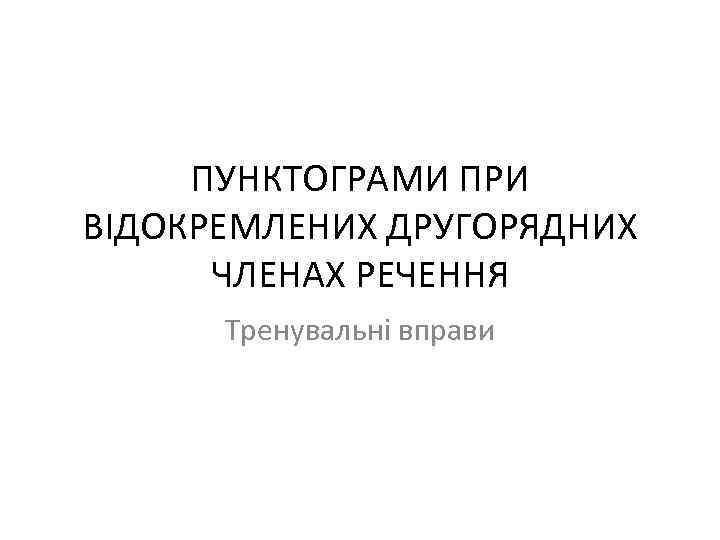 ПУНКТОГРАМИ ПРИ ВІДОКРЕМЛЕНИХ ДРУГОРЯДНИХ ЧЛЕНАХ РЕЧЕННЯ Тренувальні вправи 