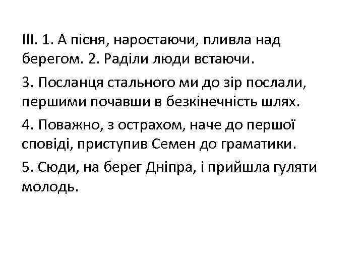 ІІІ. 1. А пісня, наростаючи, пливла над берегом. 2. Раділи люди встаючи. 3. Посланця