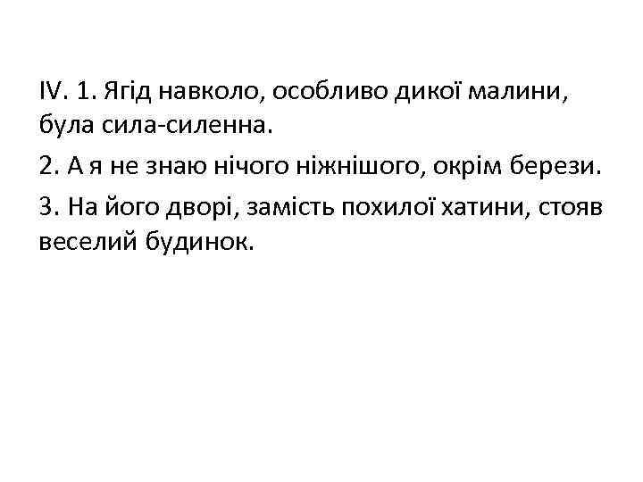 ІV. 1. Ягід навколо, особливо дикої малини, була сила-силенна. 2. А я не знаю