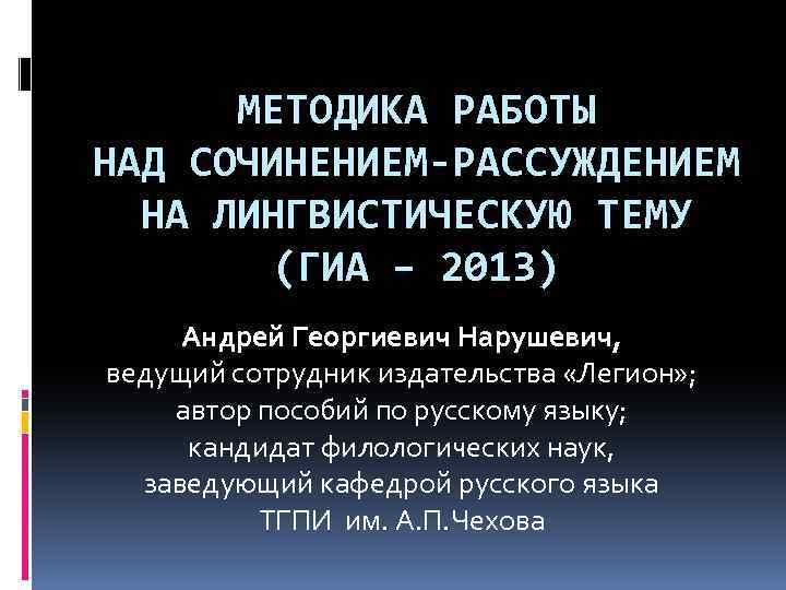 МЕТОДИКА РАБОТЫ НАД СОЧИНЕНИЕМ-РАССУЖДЕНИЕМ НА ЛИНГВИСТИЧЕСКУЮ ТЕМУ (ГИА – 2013) Андрей Георгиевич Нарушевич, ведущий