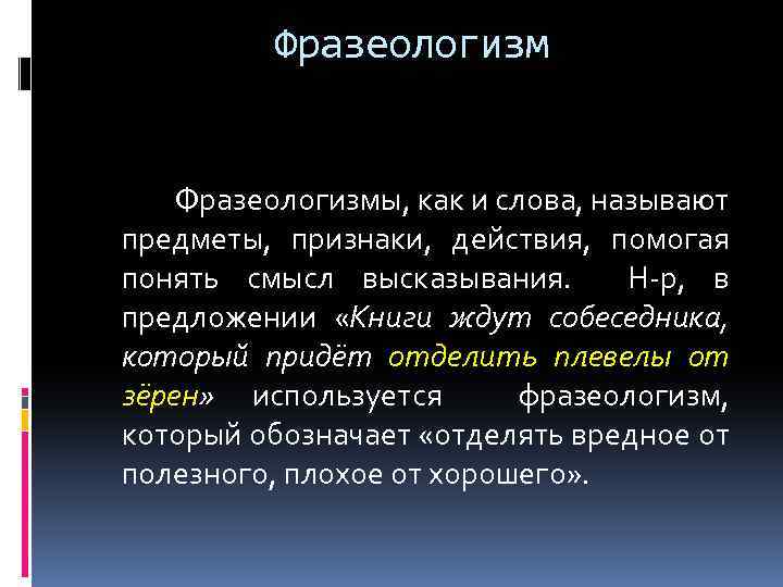 Фразеологизм Фразеологизмы, как и слова, называют предметы, признаки, действия, помогая понять смысл высказывания. Н-р,