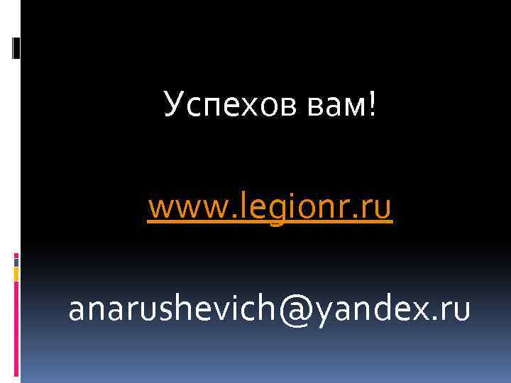 Успехов вам! www. legionr. ru anarushevich@yandex. ru 