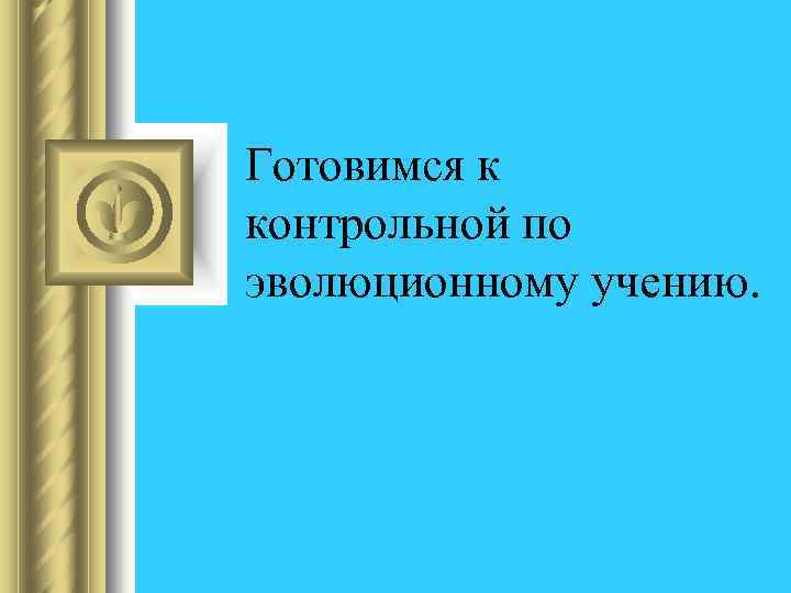 Готовимся к контрольной по эволюционному учению. 