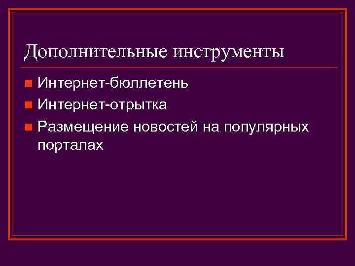 Дополнительные инструменты Интернет-бюллетень n Интернет-отрытка n Размещение новостей на популярных порталах n 