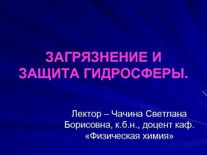 ЗАГРЯЗНЕНИЕ И ЗАЩИТА ГИДРОСФЕРЫ. Лектор – Чачина Светлана Борисовна, к. б. н. , доцент