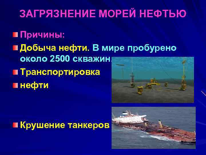 ЗАГРЯЗНЕНИЕ МОРЕЙ НЕФТЬЮ Причины: Добыча нефти. В мире пробурено около 2500 скважин. Транспортировка нефти