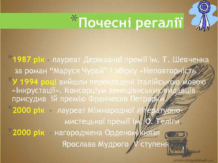 *Почесні регалії *1987 рік - лауреат Державної премії ім. Т. Шевченка за роман “Маруся