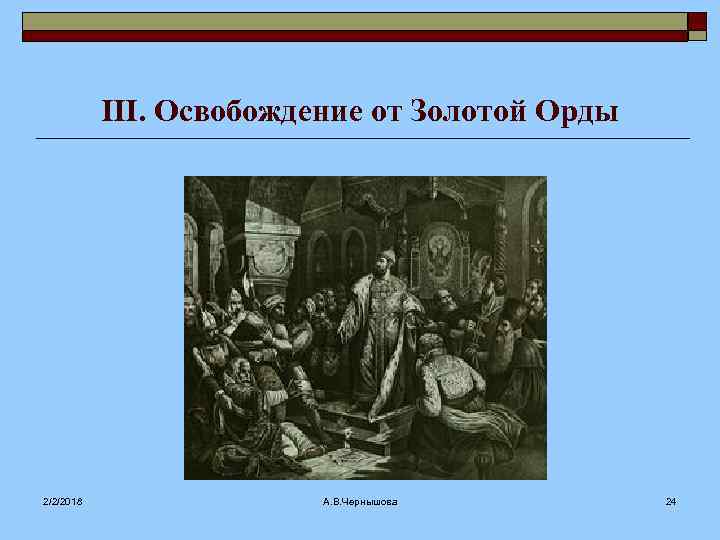 III. Освобождение от Золотой Орды 2/2/2018 А. В. Чернышова 24 
