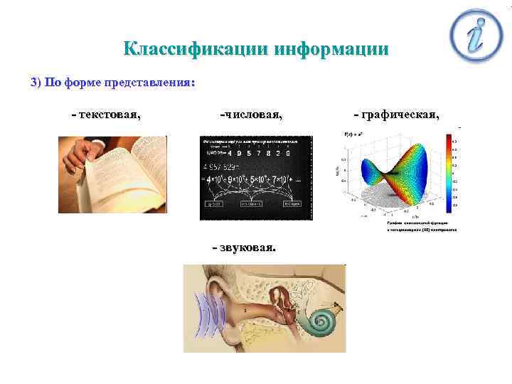 Классификации информации 3) По форме представления: - текстовая, -числовая, - звуковая. - графическая, 