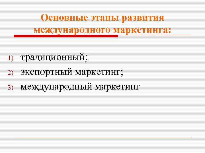 Основные этапы развития международного маркетинга: 1) 2) 3) традиционный; экспортный маркетинг; международный маркетинг 