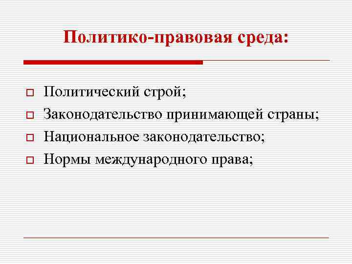 Политико-правовая среда: o o Политический строй; Законодательство принимающей страны; Национальное законодательство; Нормы международного права;