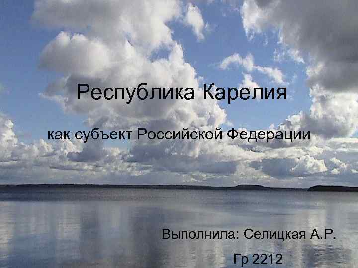 Республика Карелия как субъект Российской Федерации Выполнила: Селицкая А. Р. Гр 2212 