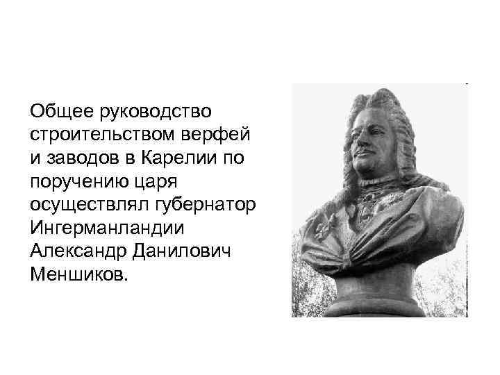 Общее руководство строительством верфей и заводов в Карелии по поручению царя осуществлял губернатор Ингерманландии