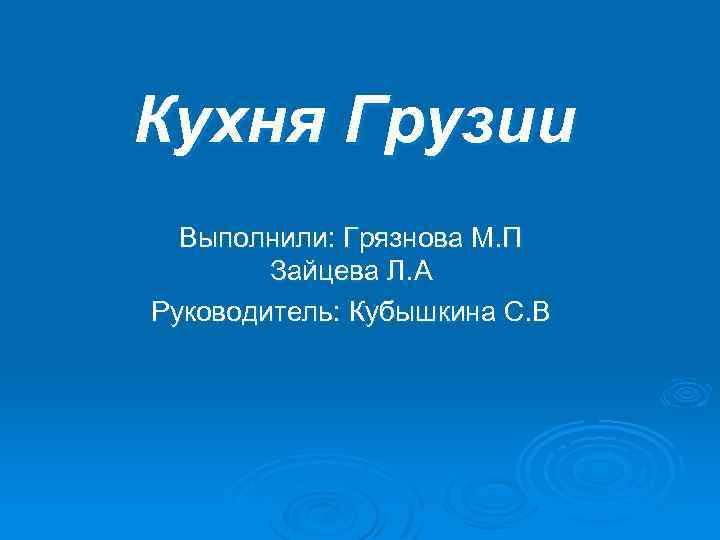 Кухня Грузии Выполнили: Грязнова М. П Зайцева Л. А Руководитель: Кубышкина С. В 