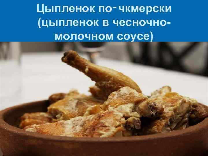 Цыпленок по‑чкмерски (цыпленок в чесночномолочном соусе) 