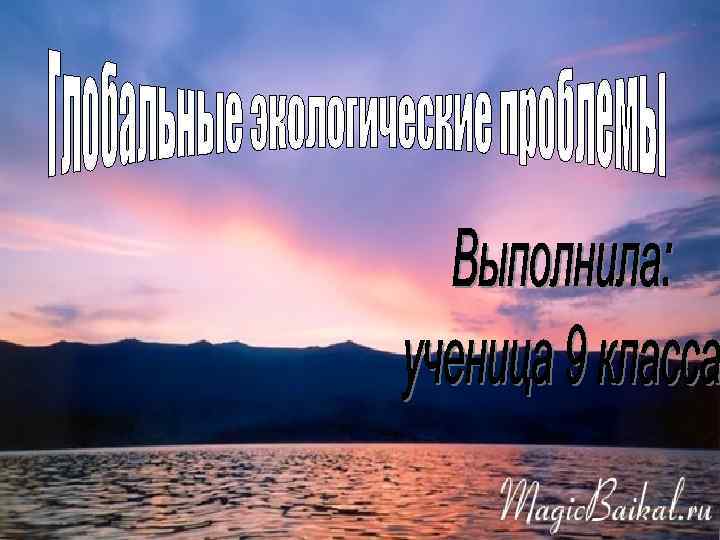 Глобальные экологические проблемы. Выполнила: ученица 9 класса Захарова Алла 