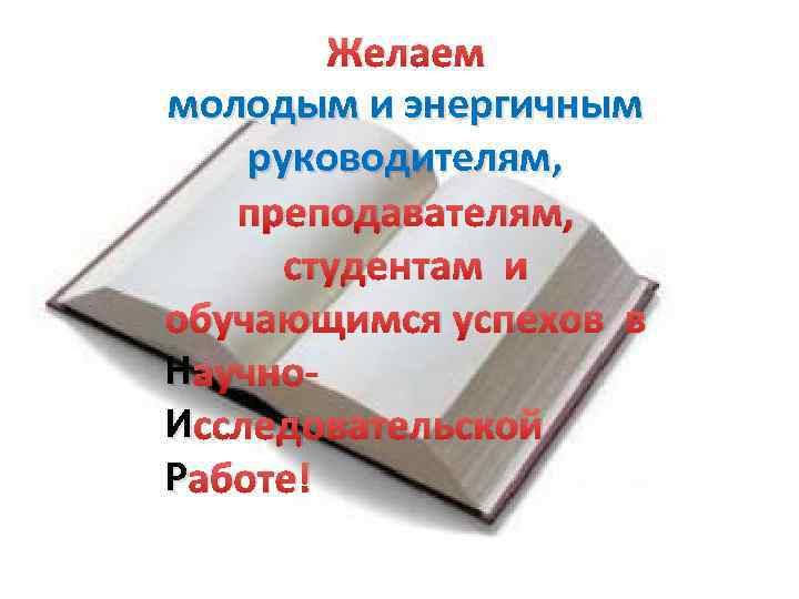 Желаем молодым и энергичным руководителям, преподавателям, студентам и обучающимся успехов в Н аучно. И