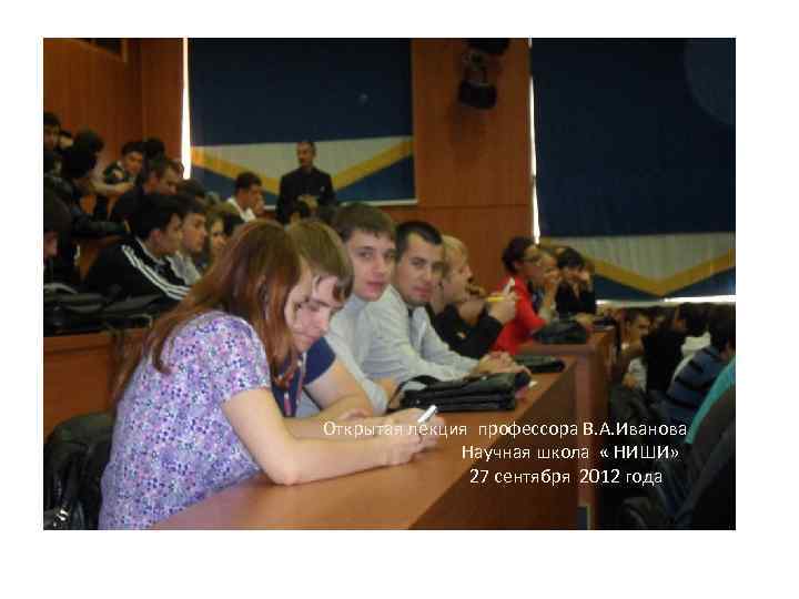  Открытая лекция профессора В. А. Иванова Научная школа « НИШИ» 27 сентября 2012
