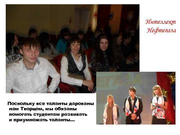 Интеллект Нефтегаза Поскольку все таланты дарованы нам Творцом, мы обязаны помогать студентам развивать и