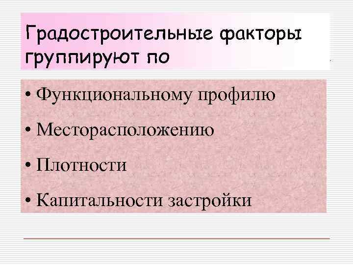 Градостроительные факторы группируют по • Функциональному профилю • Месторасположению • Плотности • Капитальности застройки
