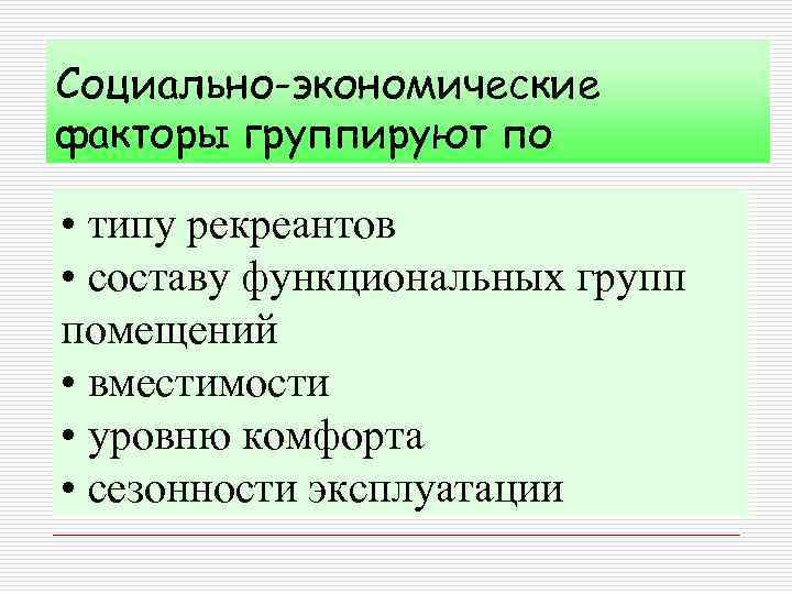 Социально-экономические факторы группируют по • типу рекреантов • составу функциональных групп помещений • вместимости