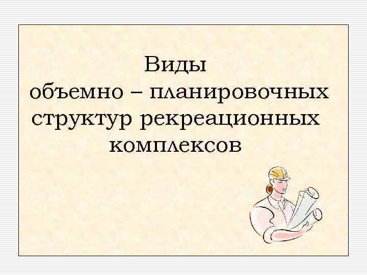 Виды объемно – планировочных структур рекреационных комплексов 