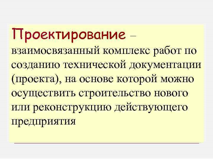 Проектирование – взаимосвязанный комплекс работ по созданию технической документации (проекта), на основе которой можно