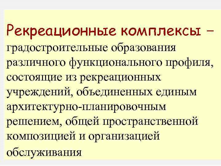 Рекреационные комплексы – градостроительные образования различного функционального профиля, состоящие из рекреационных учреждений, объединенных единым