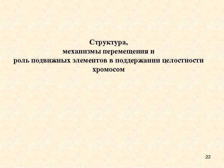 Структура, механизмы перемещения и роль подвижных элементов в поддержании целостности хромосом 22 