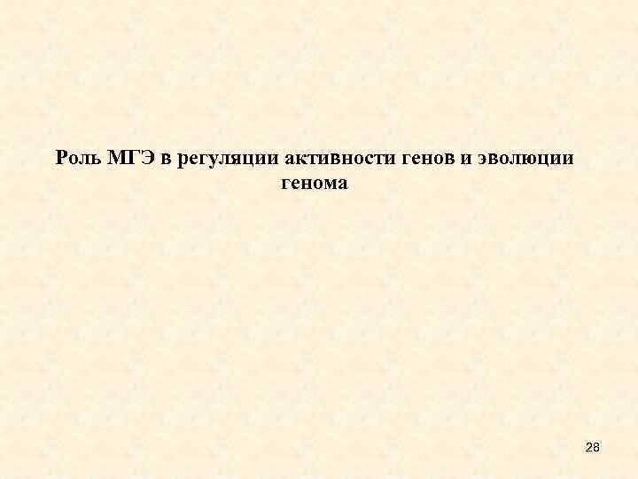 Роль МГЭ в регуляции активности генов и эволюции генома 28 