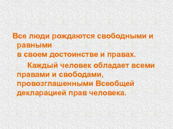 Все люди рождаются свободными и равными в своем достоинстве и правах. Каждый человек обладает