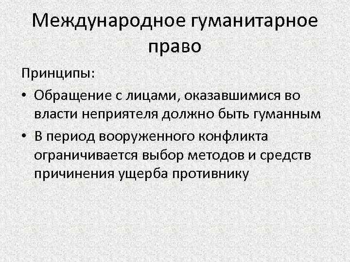 Международное гуманитарное право Принципы: • Обращение с лицами, оказавшимися во власти неприятеля должно быть