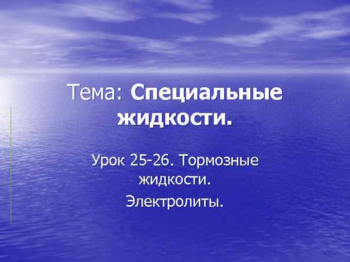 Тема: Специальные жидкости. Урок 25 -26. Тормозные жидкости. Электролиты. 