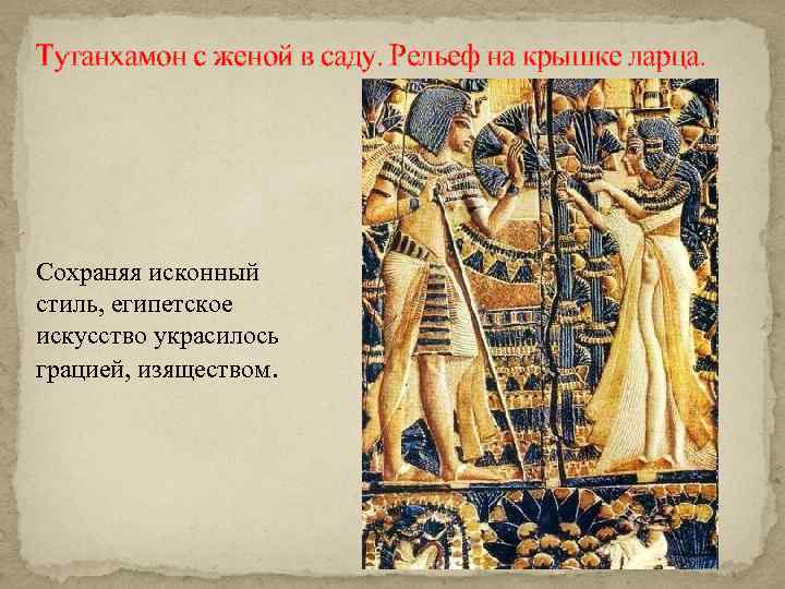 Тутанхамон с женой в саду. Рельеф на крышке ларца. Сохраняя исконный стиль, египетское искусство