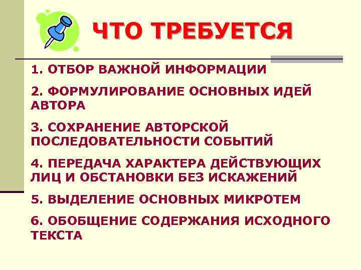 ЧТО ТРЕБУЕТСЯ 1. ОТБОР ВАЖНОЙ ИНФОРМАЦИИ 2. ФОРМУЛИРОВАНИЕ ОСНОВНЫХ ИДЕЙ АВТОРА 3. СОХРАНЕНИЕ АВТОРСКОЙ
