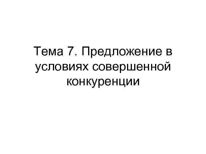 Тема 7. Предложение в условиях совершенной конкуренции 