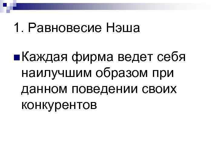 1. Равновесие Нэша n Каждая фирма ведет себя наилучшим образом при данном поведении своих