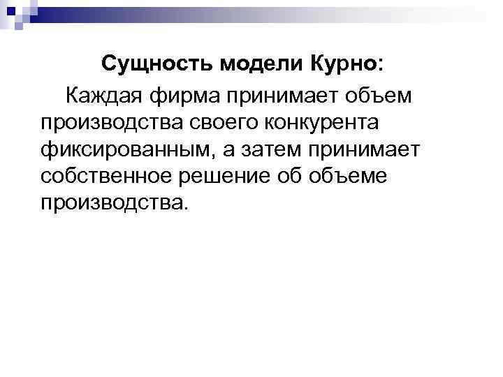 Сущность модели Курно: Каждая фирма принимает объем производства своего конкурента фиксированным, а затем принимает