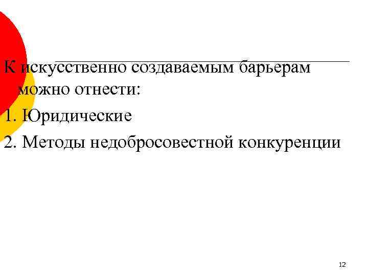 К искусственно создаваемым барьерам можно отнести: 1. Юридические 2. Методы недобросовестной конкуренции 12 