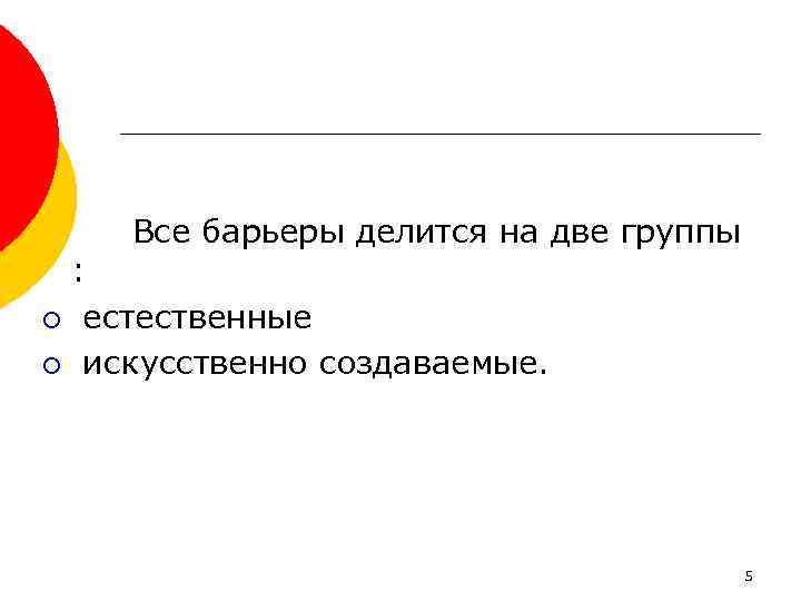 Все барьеры делится на две группы : ¡ естественные ¡ искусственно создаваемые. 5 