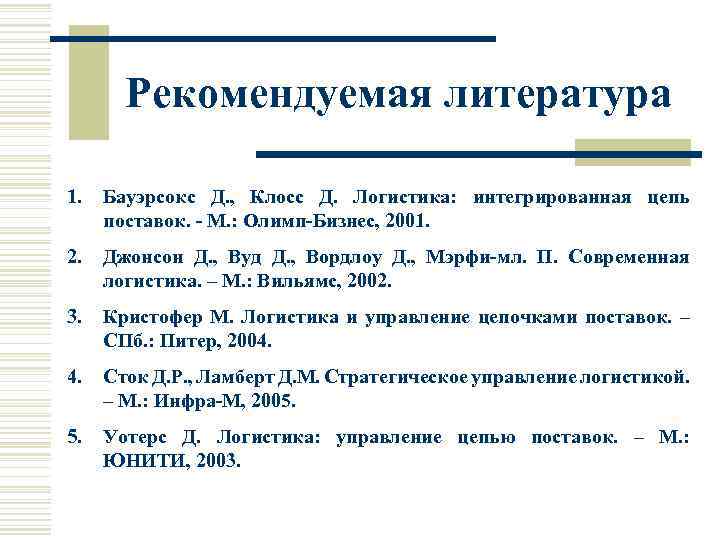 Рекомендуемая литература 1. Бауэрсокс Д. , Клосс Д. Логистика: интегрированная цепь поставок. М. :